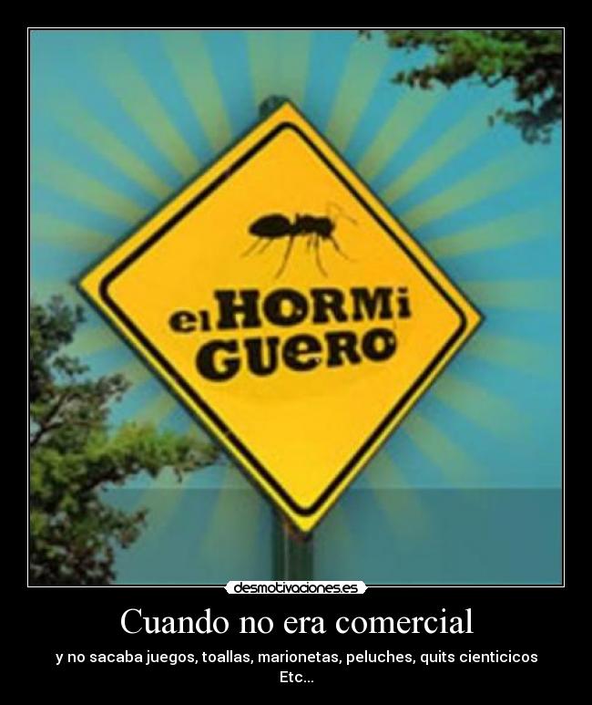 Cuando no era comercial - y no sacaba juegos, toallas, marionetas, peluches, quits cienticicos
Etc...