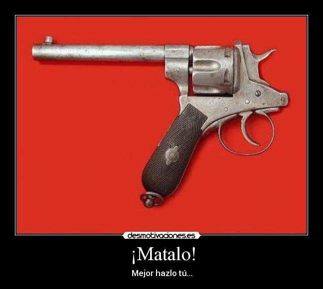 ¡Matalo! - Mejor hazlo tú...