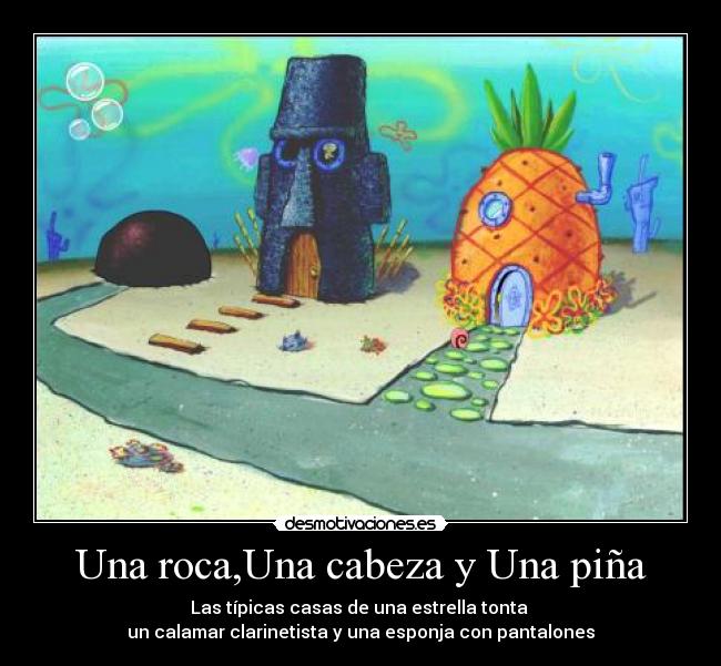 Una roca,Una cabeza y Una piña - Las típicas casas de una estrella tonta 
un calamar clarinetista y una esponja con pantalones