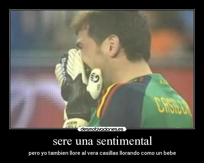sere una sentimental - pero yo tambien llore al vera casillas llorando como un bebe