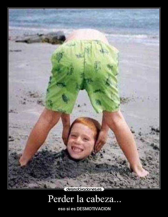 Perder la cabeza... -