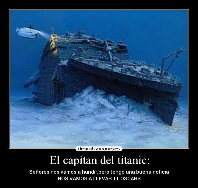 El capitan del titanic: - Señores nos vamos a hundir,pero tengo una buena noticia
NOS VAMOS A LLEVAR 11 OSCARS