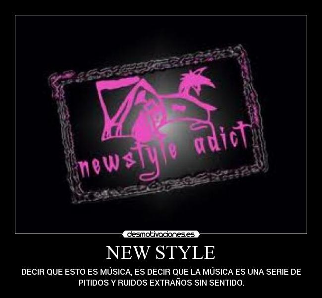NEW STYLE - DECIR QUE ESTO ES MÚSICA, ES DECIR QUE LA MÚSICA ES UNA SERIE DE
PITIDOS Y RUIDOS EXTRAÑOS SIN SENTIDO.