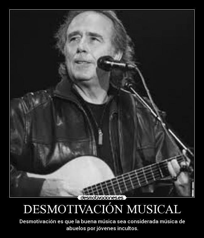 DESMOTIVACIÓN MUSICAL - Desmotivación es que la buena música sea considerada música de
abuelos por jóvenes incultos.
