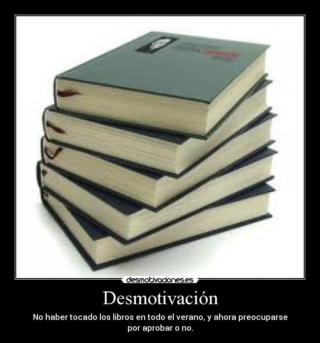 Desmotivación - No haber tocado los libros en todo el verano, y ahora preocuparse
por aprobar o no.