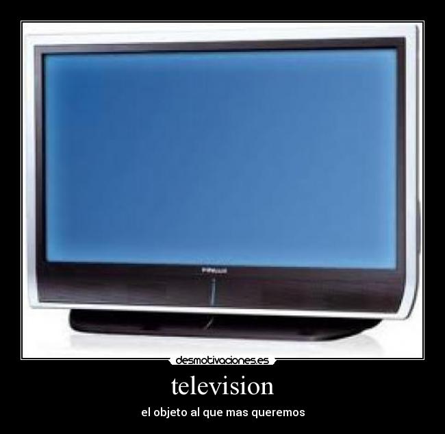 television - el objeto al que mas queremos