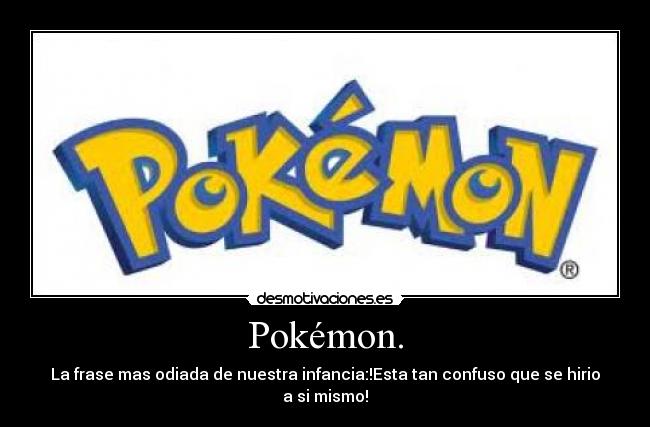 Pokémon. - La frase mas odiada de nuestra infancia:!Esta tan confuso que se hirio
a si mismo!