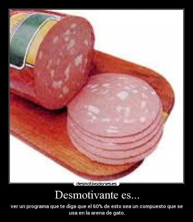 Desmotivante es... - ver un programa que te diga que el 60% de esto sea un compuesto que se
usa en la arena de gato.