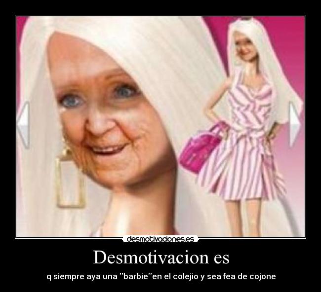 Desmotivacion es - q siempre aya una barbieen el colejio y sea fea de cojone