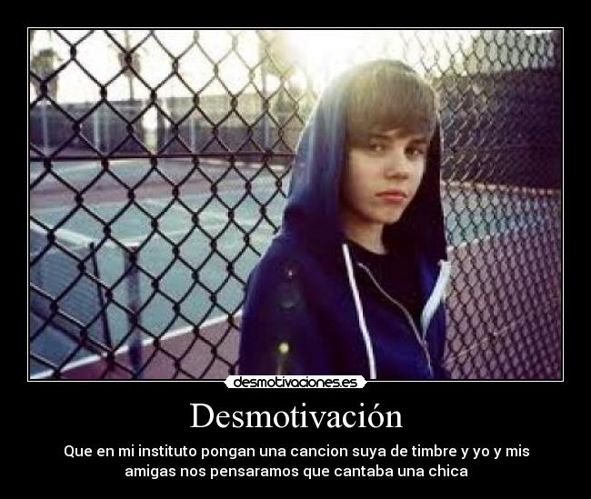 Desmotivación - Que en mi instituto pongan una cancion suya de timbre y yo y mis
amigas nos pensaramos que cantaba una chica