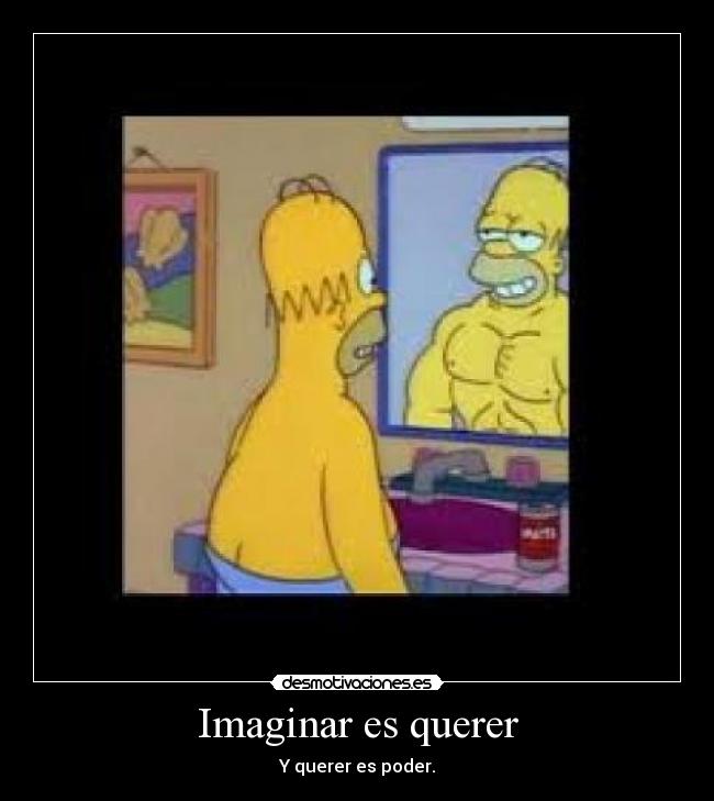 Imaginar es querer - Y querer es poder.