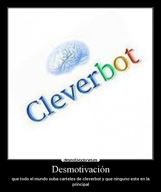 Desmotivación - que todo el mundo suba carteles de cleverbot y que ninguno este en la principal