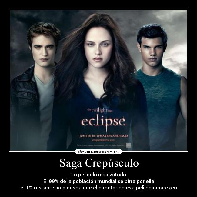 Saga Crepúsculo - La película más votada
El 99% de la población mundial se pirra por ella
el 1% restante solo desea que el director de esa peli desaparezca