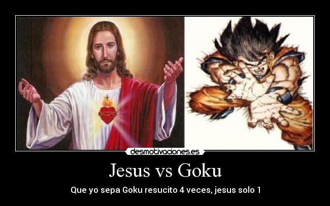 Jesus vs Goku - Que yo sepa Goku resucito 4 veces, jesus solo 1