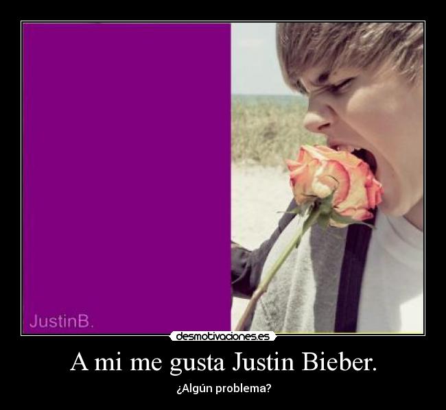 A mi me gusta Justin Bieber. - ¿Algún problema?