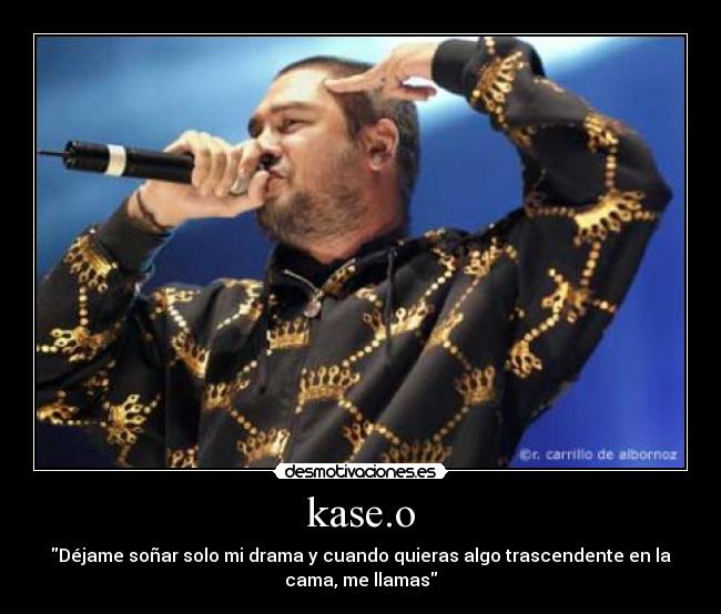 kase.o - Déjame soñar solo mi drama y cuando quieras algo trascendente en la
cama, me llamas