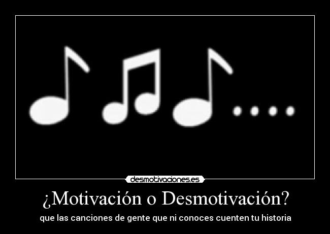 ¿Motivación o Desmotivación? - que las canciones de gente que ni conoces cuenten tu historia