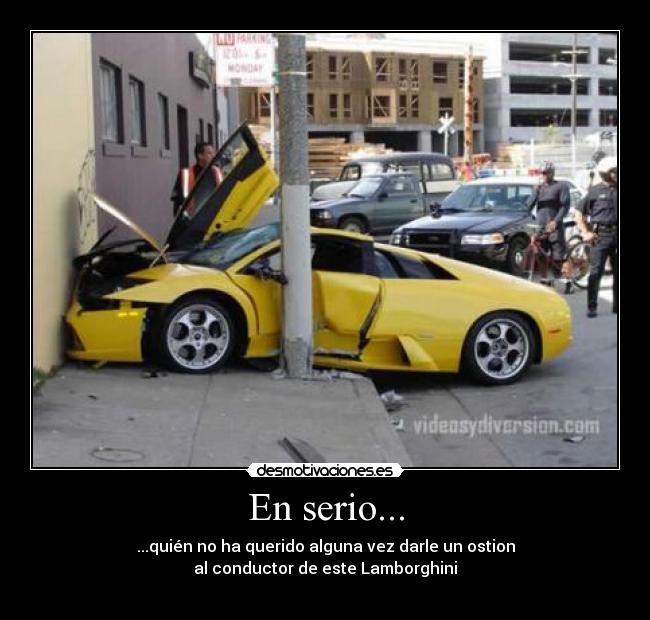 En serio... - ...quién no ha querido alguna vez darle un ostion
al conductor de este Lamborghini