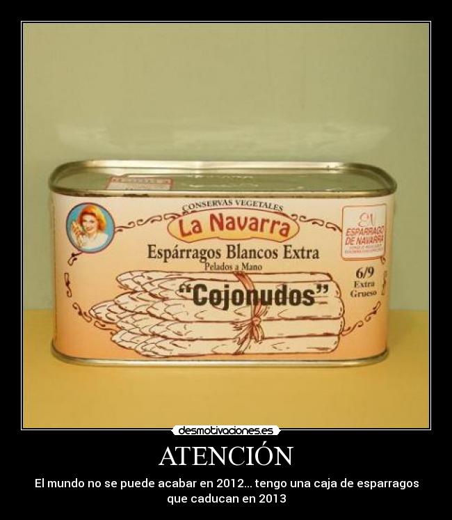 ATENCIÓN - El mundo no se puede acabar en 2012... tengo una caja de esparragos
que caducan en 2013