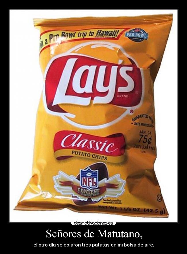 Señores de Matutano, - el otro día se colaron tres patatas en mi bolsa de aire.
