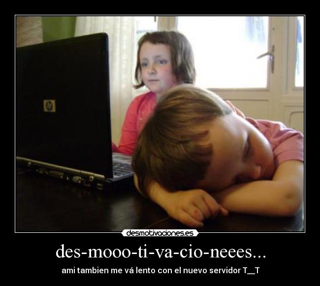des-mooo-ti-va-cio-neees... - ami tambien me vá lento con el nuevo servidor T__T
