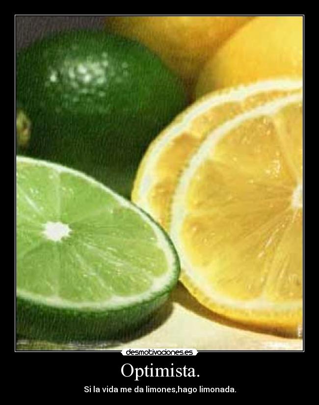 Optimista. - Si la vida me da limones,hago limonada.