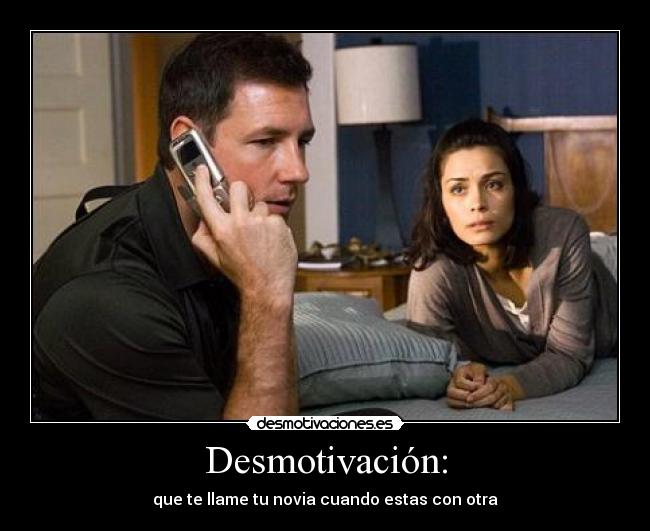 Desmotivación: - que te llame tu novia cuando estas con otra