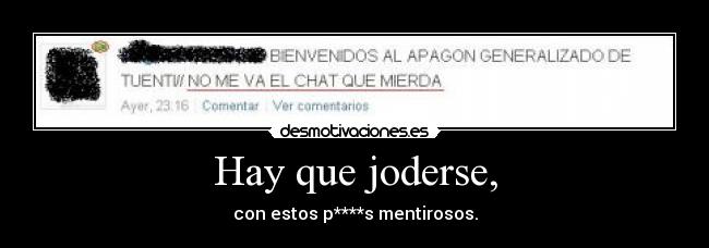 Hay que joderse, - con estos p****s mentirosos.