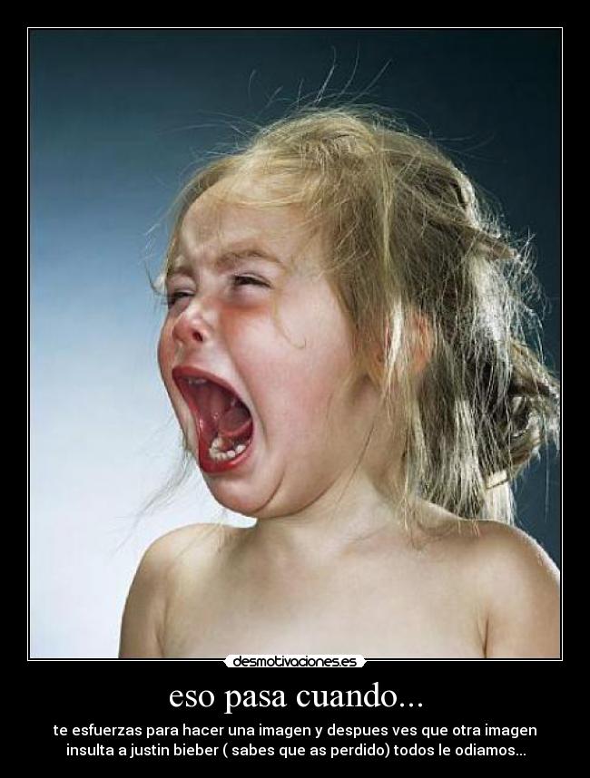 eso pasa cuando... - te esfuerzas para hacer una imagen y despues ves que otra imagen
insulta a justin bieber ( sabes que as perdido) todos le odiamos...