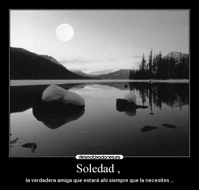 Soledad ,  - la verdadera amiga que estará ahi siempre que la necesites ...