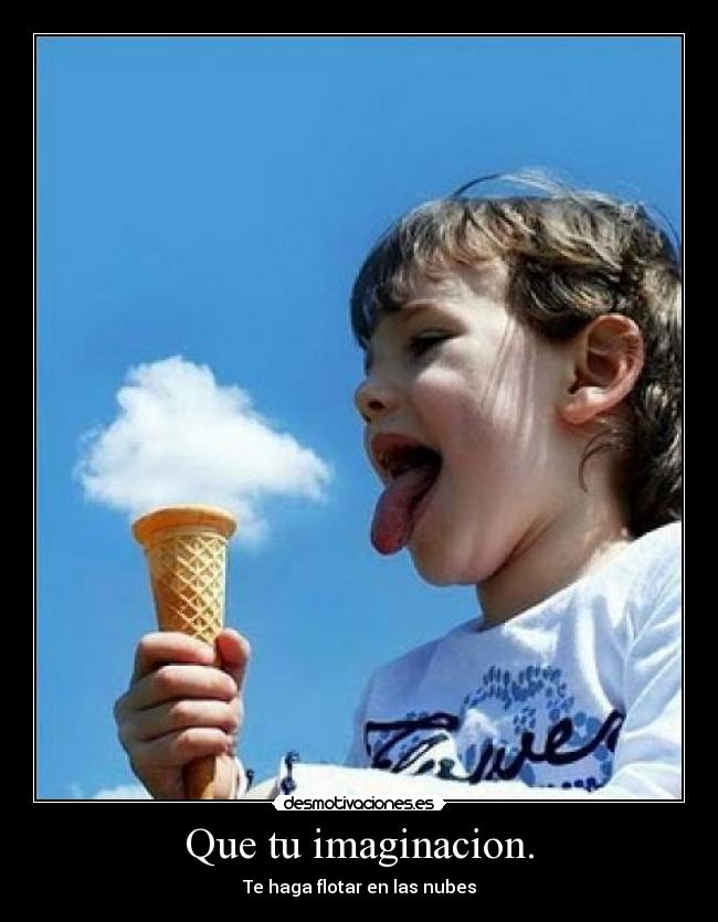 Que tu imaginacion. -