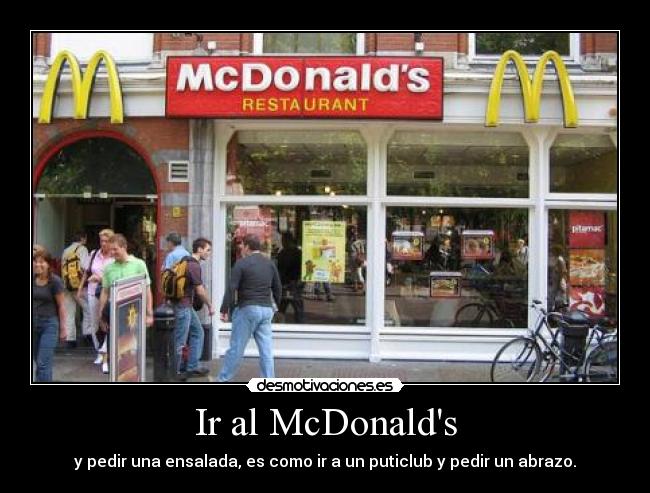 Ir al McDonalds - y pedir una ensalada, es como ir a un puticlub y pedir un abrazo.