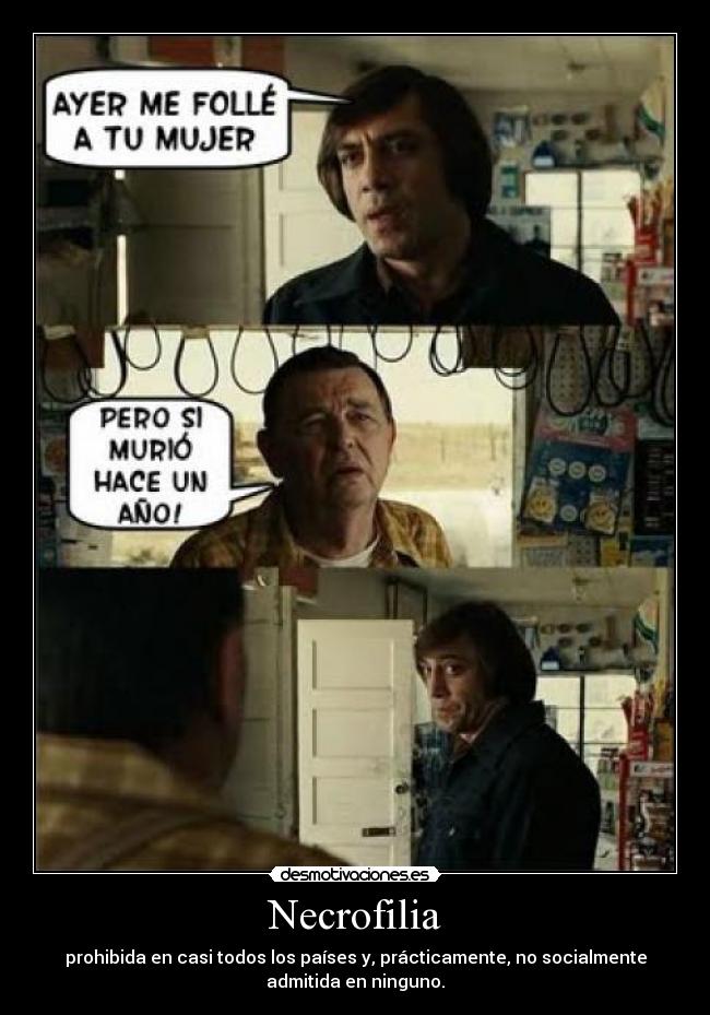 Necrofilia - prohibida en casi todos los países y, prácticamente, no socialmente
admitida en ninguno.