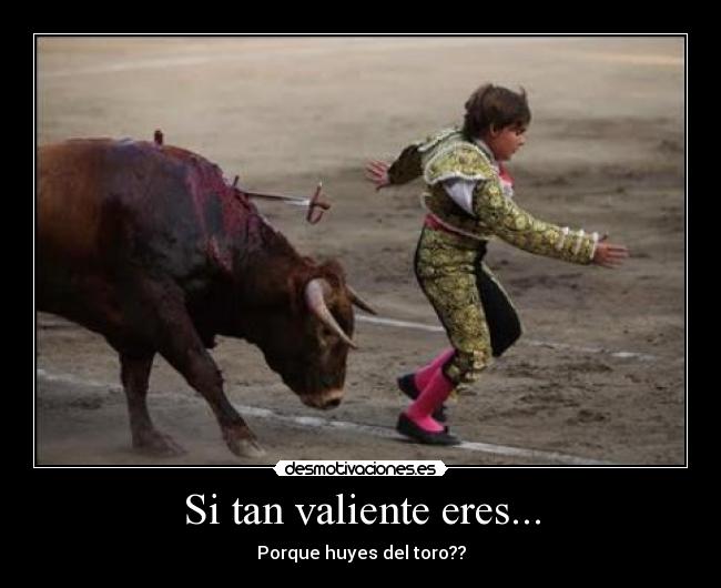 Si tan valiente eres... - Porque huyes del toro??