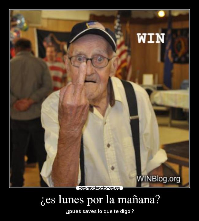 ¿es lunes por la mañana? - ¿¡pues saves lo que te digo!?