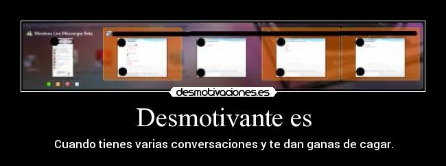 Desmotivante es - Cuando tienes varias conversaciones y te dan ganas de cagar.