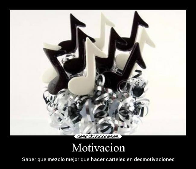 Motivacion - Saber que mezclo mejor que hacer carteles en desmotivaciones