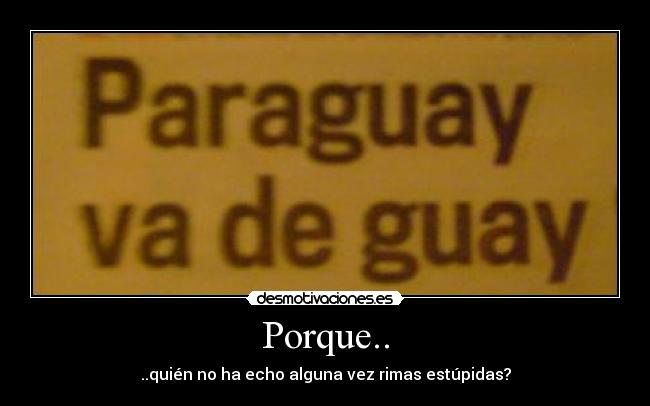 Porque.. - ..quién no ha echo alguna vez rimas estúpidas?