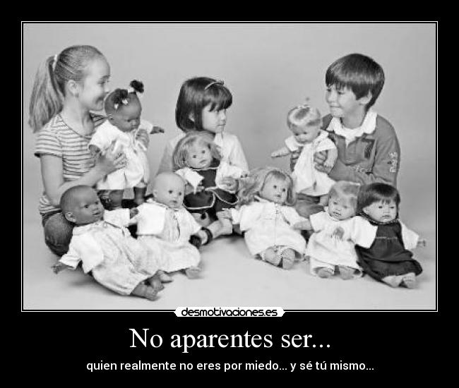 No aparentes ser... -