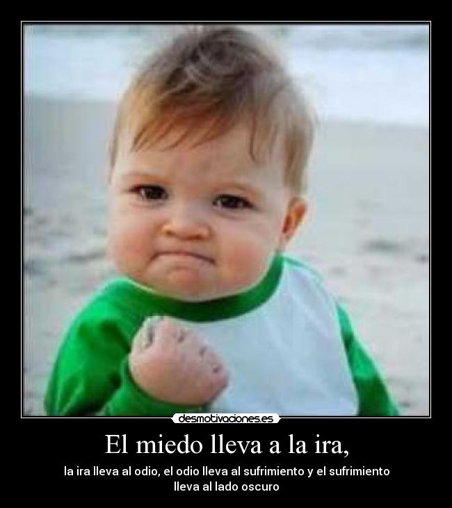 El miedo lleva a la ira, -