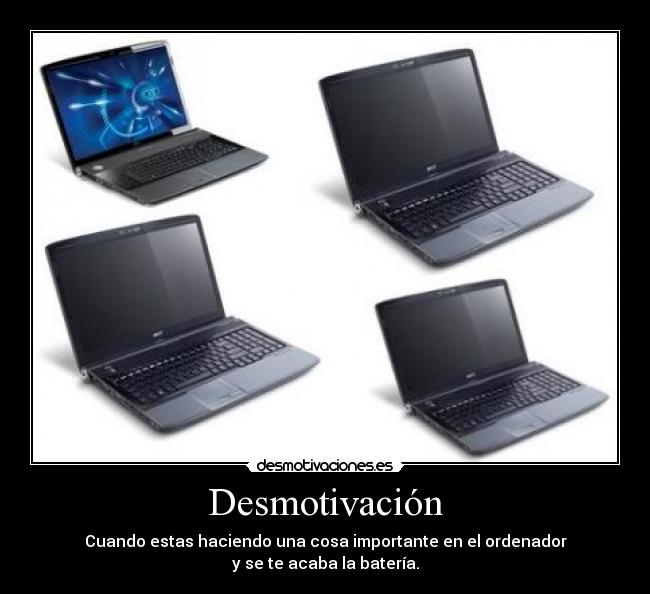 Desmotivación - Cuando estas haciendo una cosa importante en el ordenador
y se te acaba la batería.