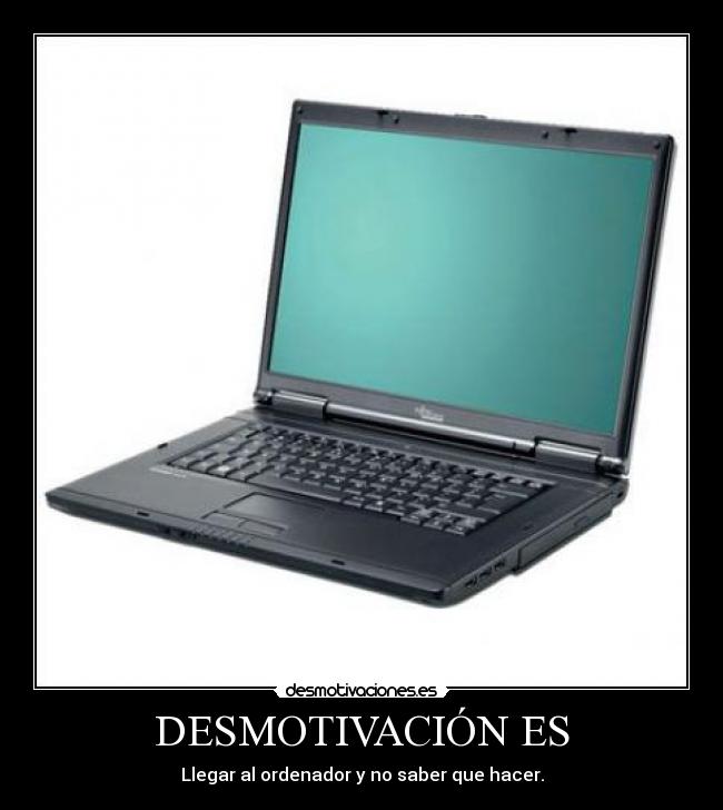 DESMOTIVACIÓN ES - Llegar al ordenador y no saber que hacer.