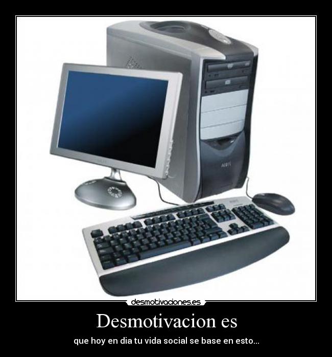 Desmotivacion es - que hoy en dia tu vida social se base en esto...