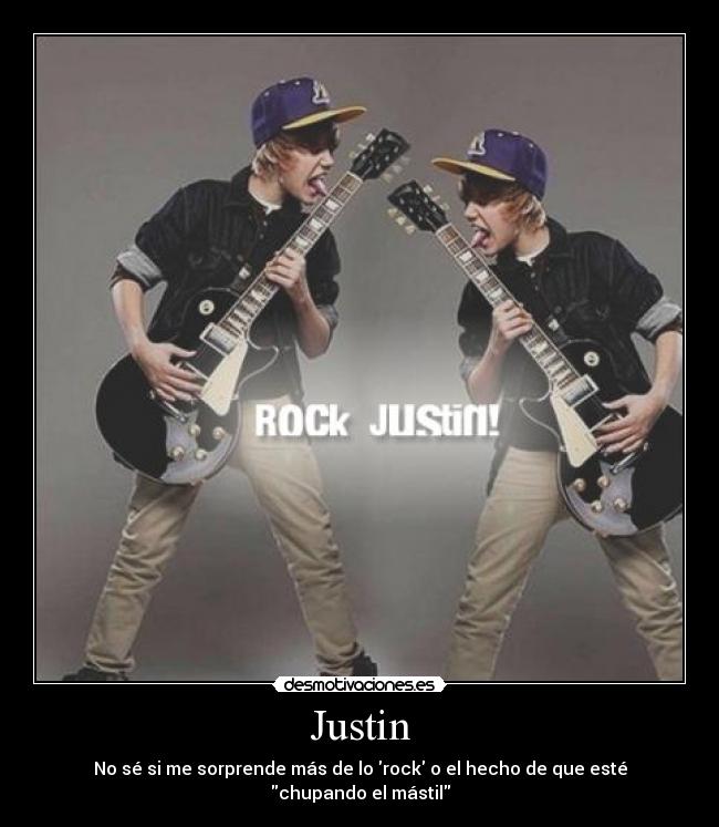 Justin - No sé si me sorprende más de lo rock o el hecho de que esté
chupando el mástil