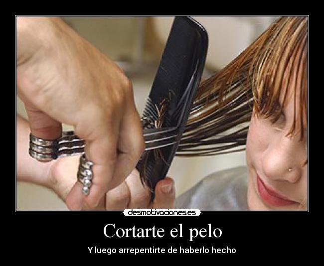 Cortarte el pelo - Y luego arrepentirte de haberlo hecho
