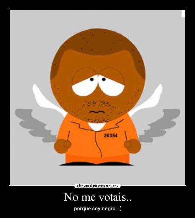 No me votais.. - porque soy negro =(