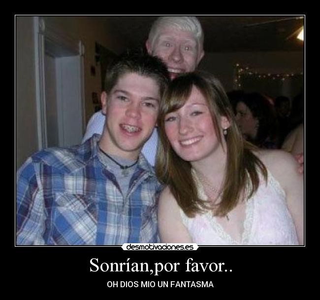 Sonrían,por favor.. - OH DIOS MIO UN FANTASMA
