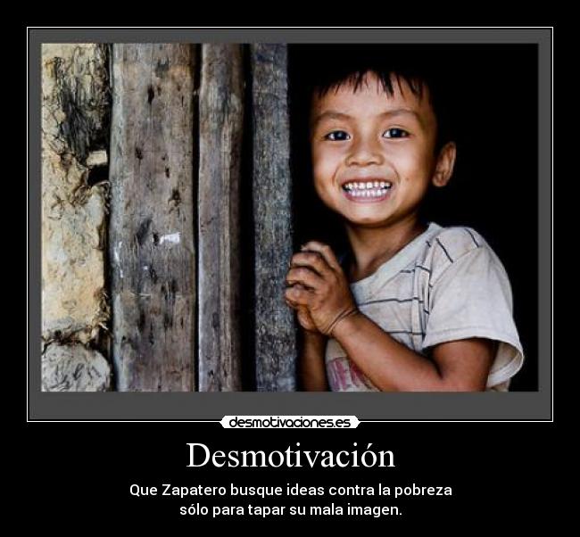 carteles desmotivacion zapatero ideas pobreza cumbre mundial propuesta del milenio pobreza onu mala imagen desmotivaciones