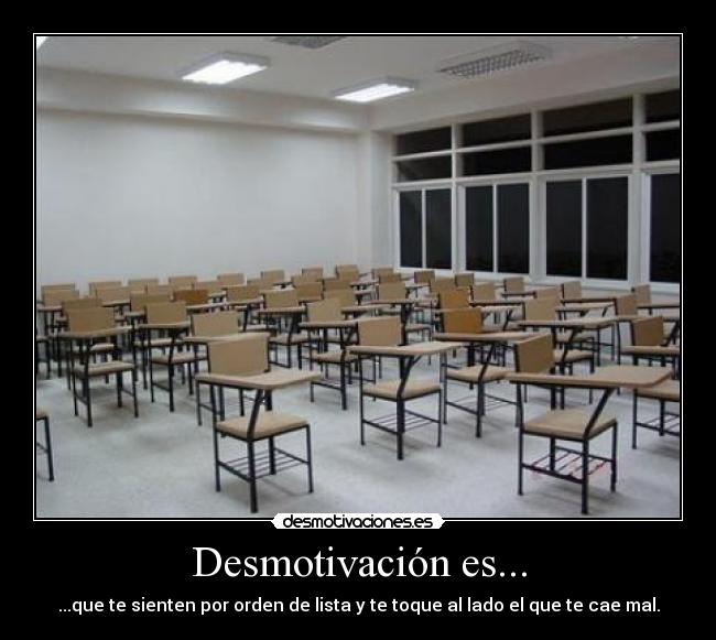 Desmotivación es... - ...que te sienten por orden de lista y te toque al lado el que te cae mal.
