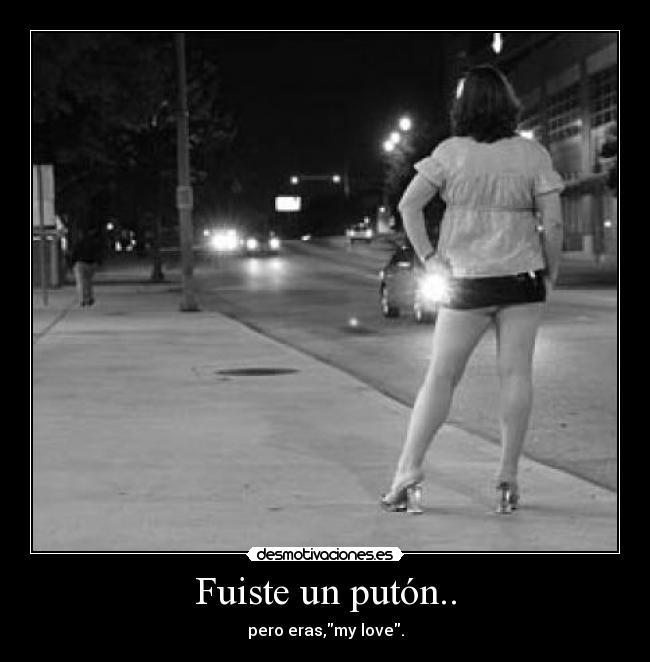 Fuiste un putón.. - pero eras,my love.